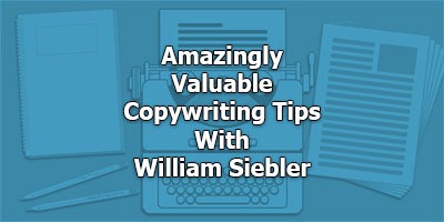 Amazingly Valuable Copywriting Tips with William Siebler