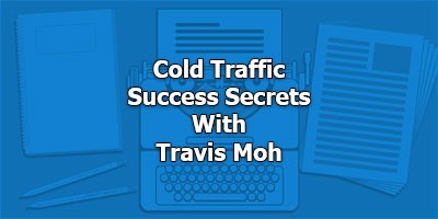 Cold Traffic Success Secrets, With Travis Moh