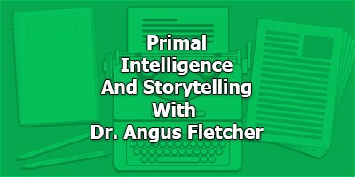 Primal Intelligence and Storytelling, With Dr. Angus Fletcher