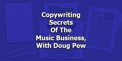 Copywriting Secrets Of The Music Business, With Doug Pew