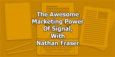 The Awesome  Marketing Power Of Signal, With Nathan Fraser